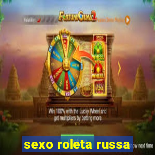 sexo roleta russa